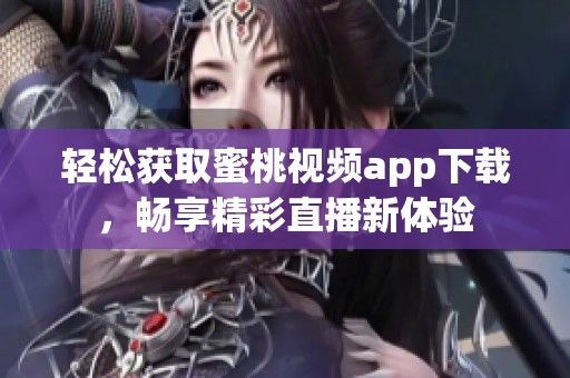轻松获取蜜桃视频app下载，畅享精彩直播新体验