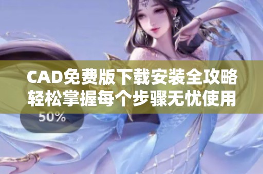 CAD免费版下载安装全攻略轻松掌握每个步骤无忧使用