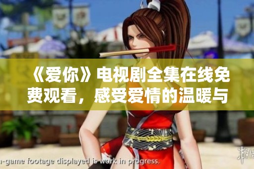《爱你》电视剧全集在线免费观看，感受爱情的温暖与甜蜜
