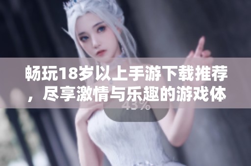 畅玩18岁以上手游下载推荐，尽享激情与乐趣的游戏体验