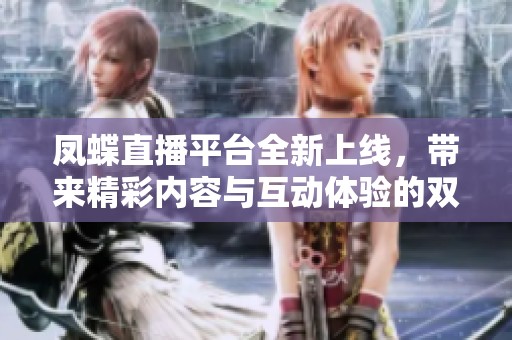 凤蝶直播平台全新上线，带来精彩内容与互动体验的双重享受