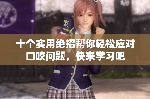 十个实用绝招帮你轻松应对口咬问题，快来学习吧