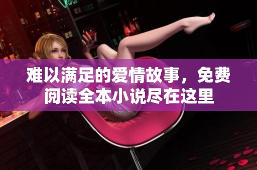 难以满足的爱情故事，免费阅读全本小说尽在这里