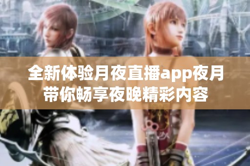 全新体验月夜直播app夜月带你畅享夜晚精彩内容