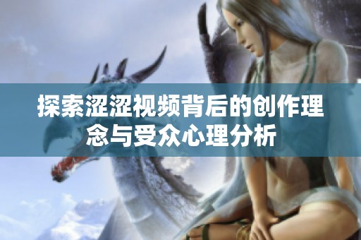探索涩涩视频背后的创作理念与受众心理分析