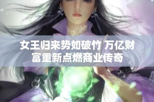 女王归来势如破竹 万亿财富重新点燃商业传奇
