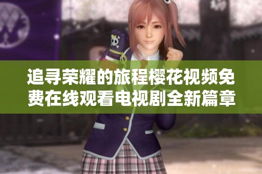 追寻荣耀的旅程樱花视频免费在线观看电视剧全新篇章呈现