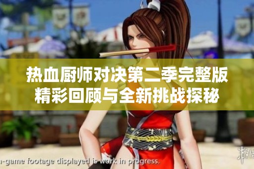 热血厨师对决第二季完整版精彩回顾与全新挑战探秘