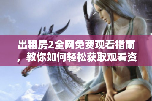 出租房2全网免费观看指南，教你如何轻松获取观看资源