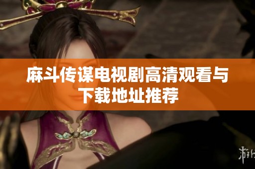 麻斗传谋电视剧高清观看与下载地址推荐