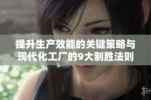 提升生产效能的关键策略与现代化工厂的9大制胜法则
