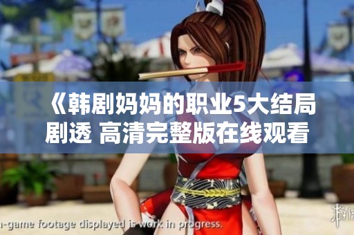 《韩剧妈妈的职业5大结局剧透 高清完整版在线观看猎豹动漫》