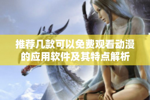 推荐几款可以免费观看动漫的应用软件及其特点解析
