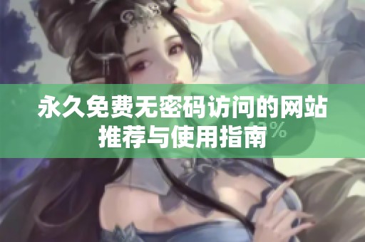 永久免费无密码访问的网站推荐与使用指南