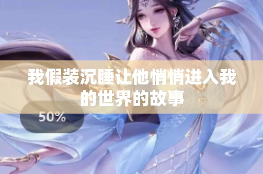 我假装沉睡让他悄悄进入我的世界的故事