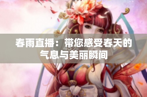 春雨直播：带您感受春天的气息与美丽瞬间