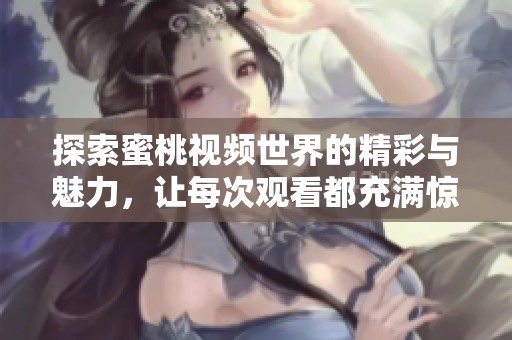 探索蜜桃视频世界的精彩与魅力，让每次观看都充满惊喜与享受