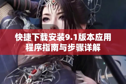 快捷下载安装9.1版本应用程序指南与步骤详解