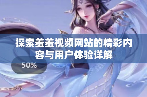 探索羞羞视频网站的精彩内容与用户体验详解