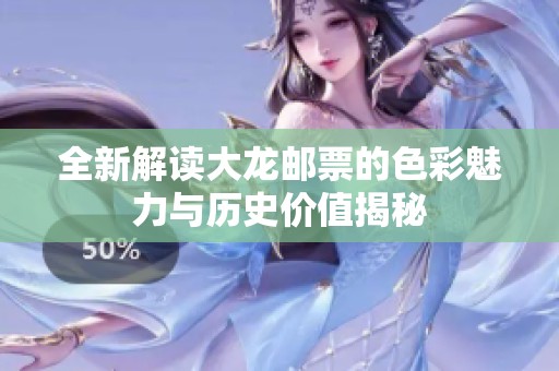 全新解读大龙邮票的色彩魅力与历史价值揭秘