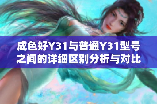 成色好Y31与普通Y31型号之间的详细区别分析与对比