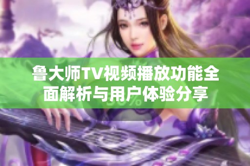 鲁大师TV视频播放功能全面解析与用户体验分享