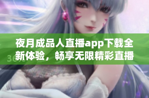 夜月成品人直播app下载全新体验，畅享无限精彩直播内容
