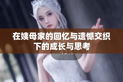 在姨母家的回忆与遗憾交织下的成长与思考
