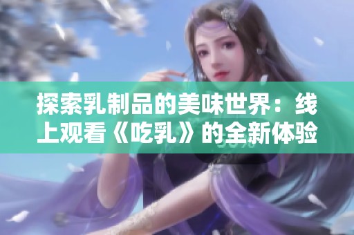 探索乳制品的美味世界：线上观看《吃乳》的全新体验