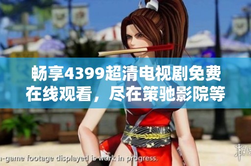 畅享4399超清电视剧免费在线观看，尽在策驰影院等你来看