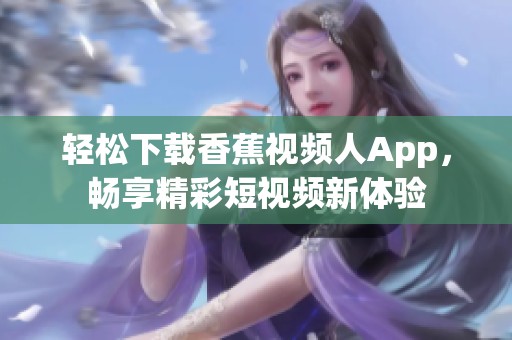 轻松下载香蕉视频人App，畅享精彩短视频新体验