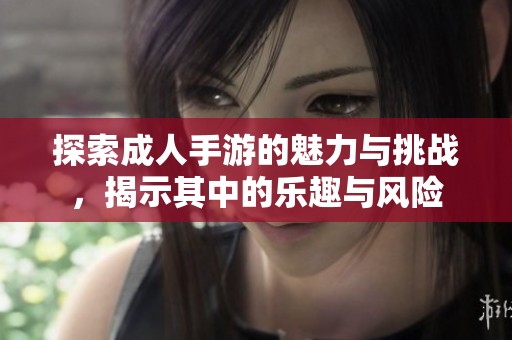 探索成人手游的魅力与挑战，揭示其中的乐趣与风险