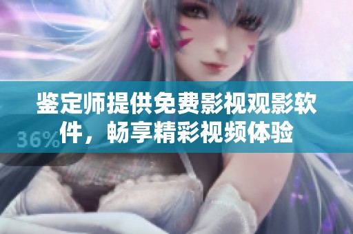 鉴定师提供免费影视观影软件，畅享精彩视频体验
