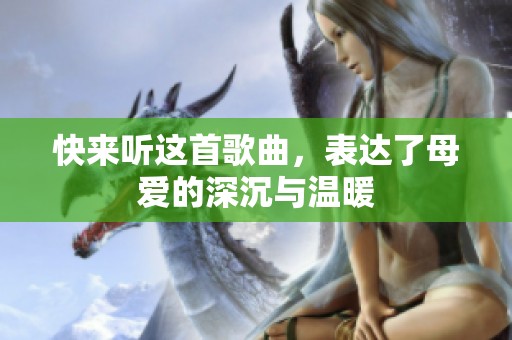快来听这首歌曲，表达了母爱的深沉与温暖