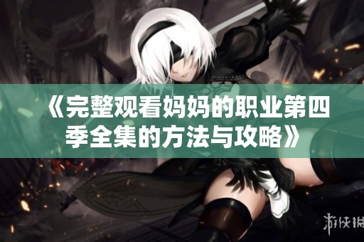 《完整观看妈妈的职业第四季全集的方法与攻略》