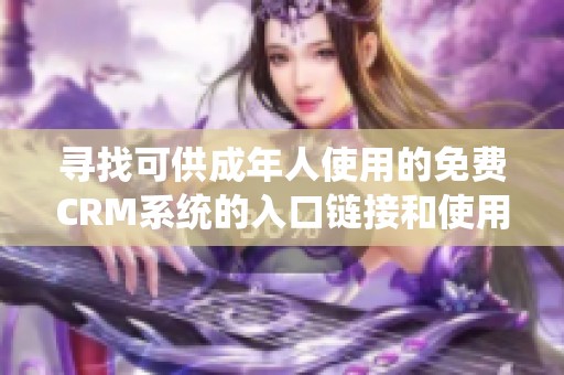 寻找可供成年人使用的免费CRM系统的入口链接和使用方法