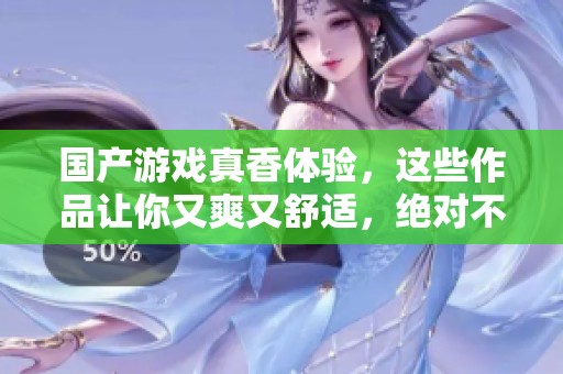 国产游戏真香体验，这些作品让你又爽又舒适，绝对不容错过