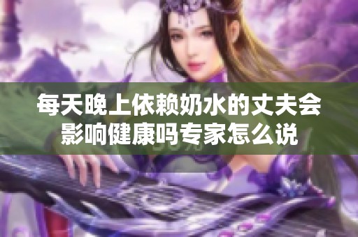 每天晚上依赖奶水的丈夫会影响健康吗专家怎么说