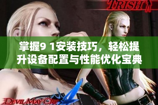掌握9 1安装技巧，轻松提升设备配置与性能优化宝典