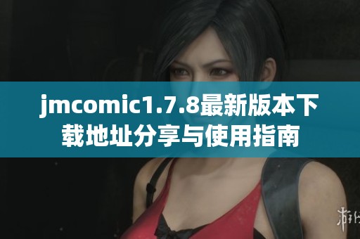 jmcomic1.7.8最新版本下载地址分享与使用指南