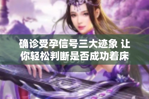 确诊受孕信号三大迹象 让你轻松判断是否成功着床