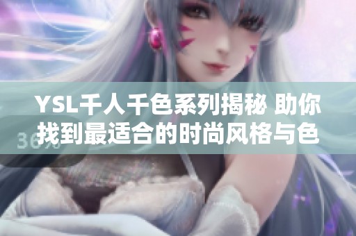 YSL千人千色系列揭秘 助你找到最适合的时尚风格与色彩搭配