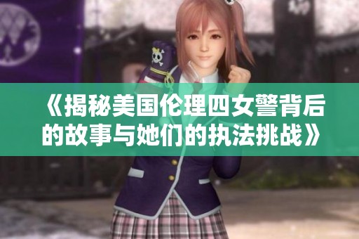 《揭秘美国伦理四女警背后的故事与她们的执法挑战》