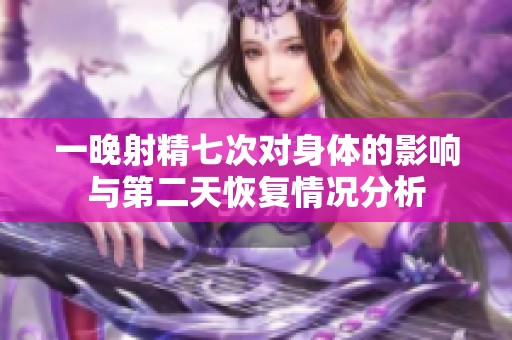 一晚射精七次对身体的影响与第二天恢复情况分析