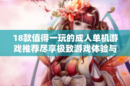 18款值得一玩的成人单机游戏推荐尽享极致游戏体验与激情乐趣