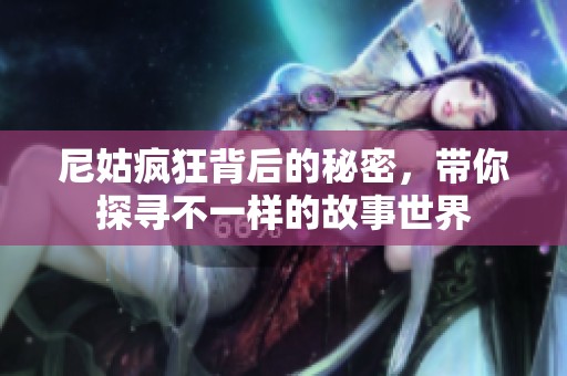 尼姑疯狂背后的秘密，带你探寻不一样的故事世界