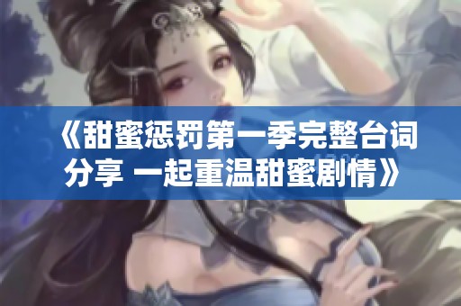 《甜蜜惩罚第一季完整台词分享 一起重温甜蜜剧情》