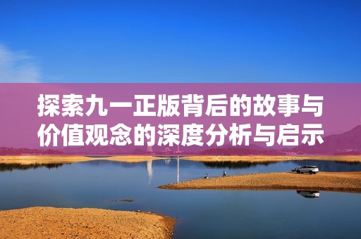 探索九一正版背后的故事与价值观念的深度分析与启示