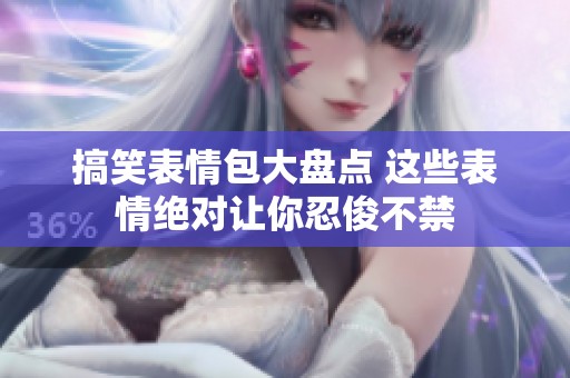 搞笑表情包大盘点 这些表情绝对让你忍俊不禁
