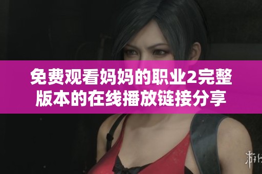 免费观看妈妈的职业2完整版本的在线播放链接分享